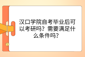 漢口學院自考畢業(yè)后可以考研嗎？需要滿足什么條件嗎？