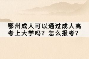 鄂州成人可以通過成人高考上大學(xué)嗎？怎么報(bào)考？