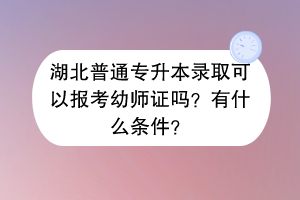 湖北普通專升本錄取可以報考幼師證嗎？有什么條件？