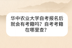 華中農(nóng)業(yè)大學(xué)自考報(bào)名后就會(huì)有考籍嗎？自考考籍在哪里查？