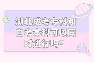 湖北成考專科和自考本科可以同時進行嗎？