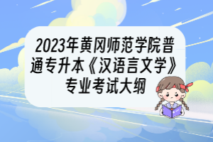 2023年黃岡師范學院普通專升本《漢語言文學》專業(yè)考試大綱