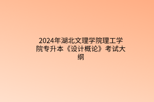 2024年湖北文理學(xué)院理工學(xué)院專(zhuān)升本《設(shè)計(jì)概論》考試大綱