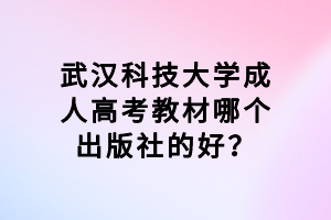 武漢科技大學(xué)成人高考教材哪個出版社的好？