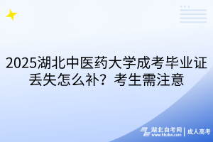 2025湖北中醫(yī)藥大學成考畢業(yè)證丟失怎么補？考生需注意