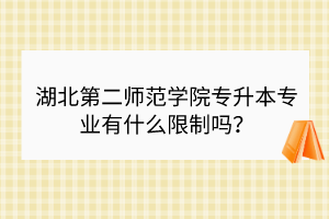 湖北第二師范學(xué)院專升本專業(yè)有什么限制嗎？