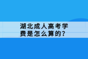 湖北成人高考學(xué)費是怎么算的？