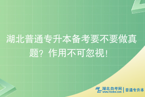湖北普通專(zhuān)升本備考要不要做真題？作用不可忽視！