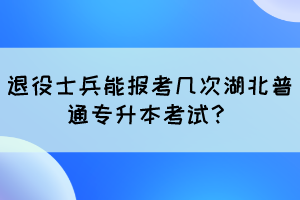 退役士兵能報考幾次湖北普通專升本考試？