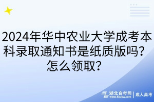2024年華中農(nóng)業(yè)大學(xué)成考本科錄取通知書是紙質(zhì)版嗎？怎么領(lǐng)??？