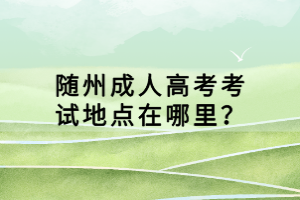 隨州成人高考考試地點(diǎn)在哪里？