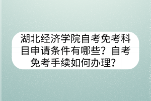 湖北經(jīng)濟學院自考免考科目申請條件有哪些？自考免考手續(xù)如何辦理？