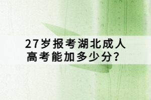 27歲報考湖北成人高考能加多少分？