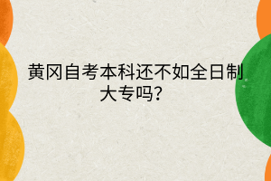 黃岡自考本科還不如全日制大專嗎？