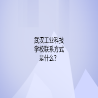 武漢工業(yè)科技學校聯(lián)系方式是什么？