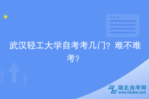 武漢輕工大學自考考幾門？難不難考？
