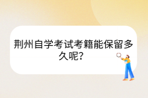 荊州自學(xué)考試考籍能保留多久呢？