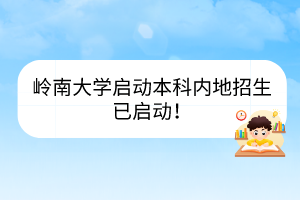 嶺南大學(xué)啟動(dòng)本科內(nèi)地招生已啟動(dòng)！