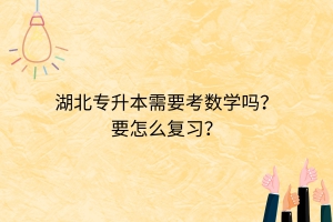 湖北專升本需要考數(shù)學(xué)嗎？要怎么復(fù)習(xí)？