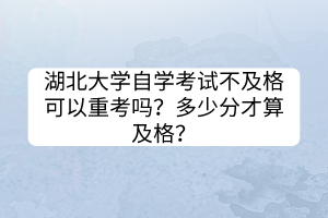 湖北大學(xué)自學(xué)考試不及格可以重考嗎？多少分才算及格？