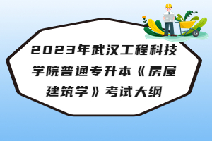 2023年武漢工程科技學院普通專升本《房屋建筑學》考試大綱