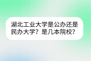 湖北工業(yè)大學(xué)是公辦還是民辦大學(xué)？是幾本院校？