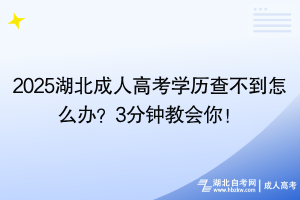 2025湖北成人高考學歷查不到怎么辦？3分鐘教會你！