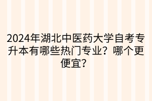 2024年湖北中醫(yī)藥大學(xué)自考專升本有哪些熱門專業(yè)？哪個更便宜？