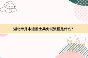 湖北專升本退役士兵免試流程是什么？