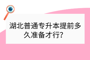 湖北普通專升本提前多久準(zhǔn)備才行？