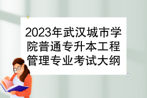 2023年武漢城市學院普通專升本工程管理專業(yè)考試大綱