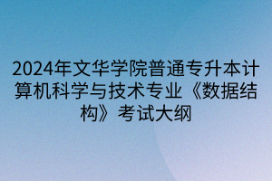 2024年文華學(xué)院普通專(zhuān)升本計(jì)算機(jī)科學(xué)與技術(shù)專(zhuān)業(yè)《數(shù)據(jù)結(jié)構(gòu)》考試大綱