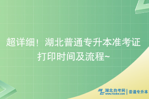 超詳細！湖北普通專升本準(zhǔn)考證打印時間及流程~