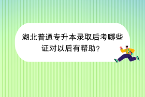 湖北普通專升本錄取后考哪些證對以后有幫助？