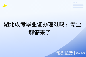 湖北成考畢業(yè)證辦理難嗎？專業(yè)解答來了！