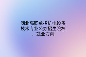 湖北高職單招機(jī)電設(shè)備技術(shù)專業(yè)公辦招生院校、就業(yè)方向
