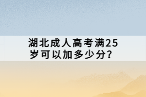 湖北成人高考滿25歲可以加多少分？
