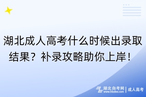 湖北成人高考什么時(shí)候出錄取結(jié)果？補(bǔ)錄攻略助你上岸！