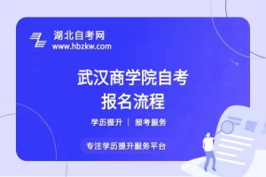 武漢商學院自考報名流程具體如何操作？是否需要到校現(xiàn)場確認？