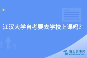 江漢大學自考要去學校上課嗎?