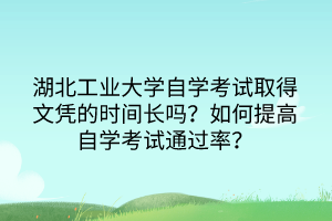 湖北工業(yè)大學自學考試取得文憑的時間長嗎？如何提高自學考試通過率？