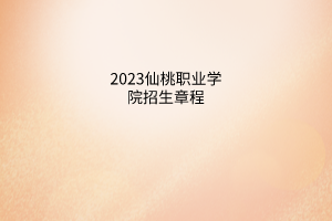 2023仙桃職業(yè)學(xué)院招生章程