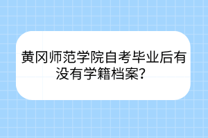 黃岡師范學(xué)院自考畢業(yè)后有沒有學(xué)籍檔案？