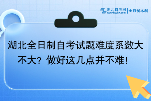湖北全日制自考試題難度系數(shù)大不大？做好這幾點并不難！