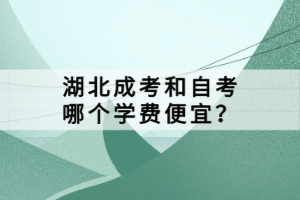 湖北成考和自考哪個(gè)學(xué)費(fèi)便宜？