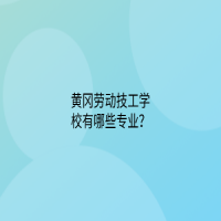 黃岡勞動技工學校有哪些專業(yè)？