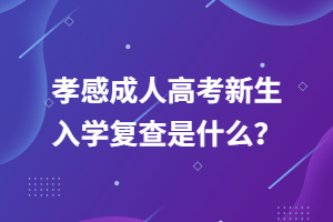 孝感成人高考新生入學(xué)復(fù)查是什么？
