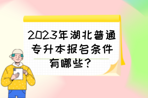 2023年湖北普通專升本報(bào)名條件有哪些？