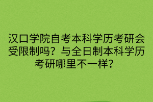 漢口學(xué)院自考本科學(xué)歷考研會(huì)受限制嗎？與全日制本科學(xué)歷考研哪里不一樣？