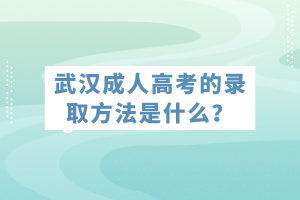 武漢成人高考的錄取方法是什么？